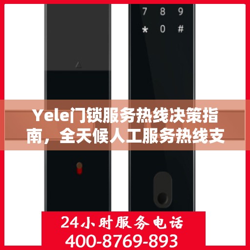 Yele门锁服务热线决策指南，全天候人工服务热线支持