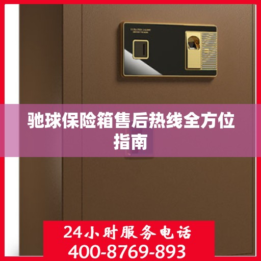 驰球保险箱售后热线全方位指南