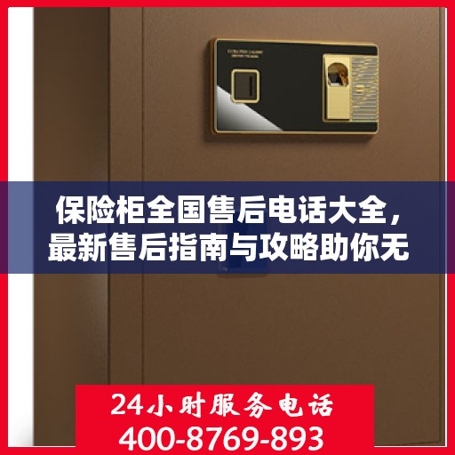 保险柜全国售后电话大全，最新售后指南与攻略助你无忧开启售后之旅！