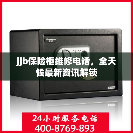 jjb保险柜维修电话，全天候最新资讯解锁