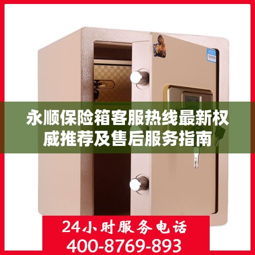 永顺保险箱客服热线最新权威推荐及售后服务指南