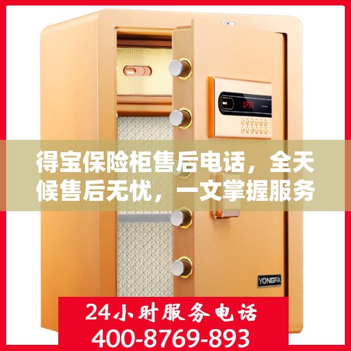 得宝保险柜售后电话，全天候售后无忧，一文掌握服务秘籍