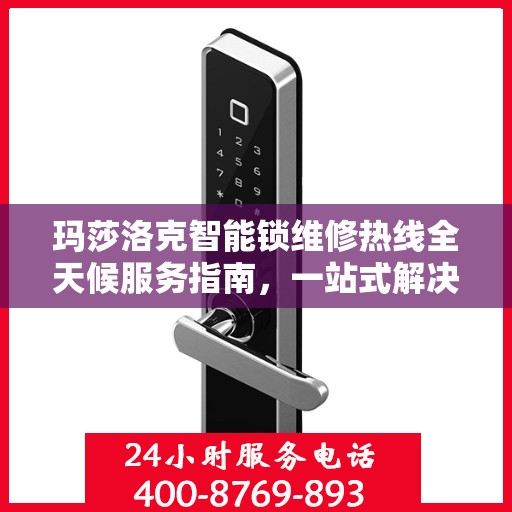 玛莎洛克智能锁维修热线全天候服务指南，一站式解决您的锁事烦恼