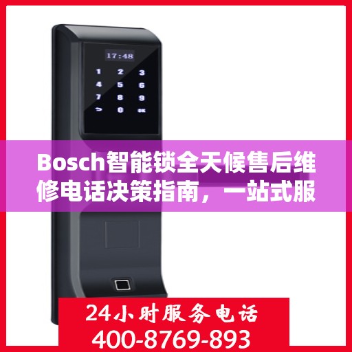 Bosch智能锁全天候售后维修电话决策指南，一站式服务保障您的安全之选