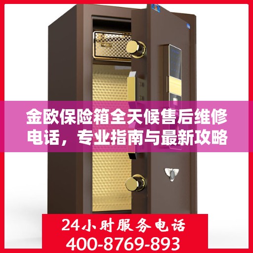 金欧保险箱全天候售后维修电话，专业指南与最新攻略解密