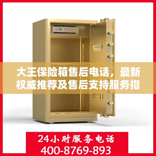 大王保险箱售后电话，最新权威推荐及售后支持服务指南
