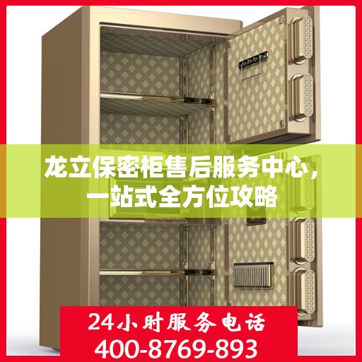 龙立保密柜售后服务中心，一站式全方位攻略