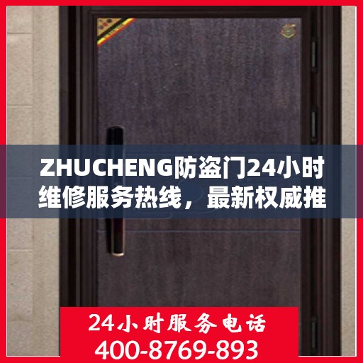 ZHUCHENG防盗门24小时维修服务热线，最新权威推荐