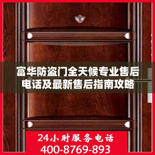 富华防盗门全天候专业售后电话及最新售后指南攻略