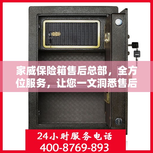 家威保险箱售后总部，全方位服务，让您一文洞悉售后无忧保障