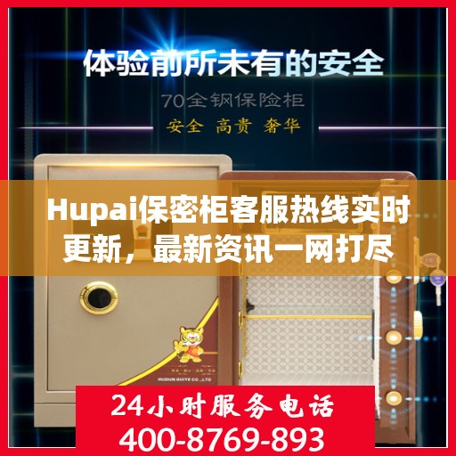Hupai保密柜客服热线实时更新，最新资讯一网打尽