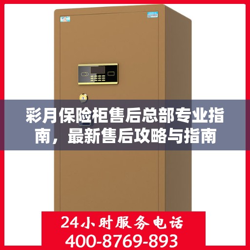 彩月保险柜售后总部专业指南，最新售后攻略与指南