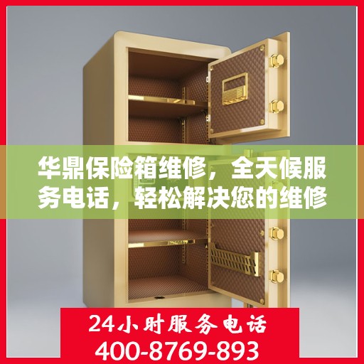 华鼎保险箱维修，全天候服务电话，轻松解决您的维修难题