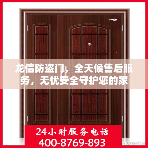 龙信防盗门，全天候售后服务，无忧安全守护您的家