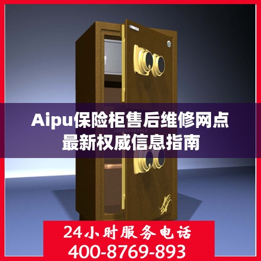 Aipu保险柜售后维修网点最新权威信息指南