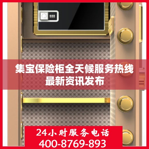 集宝保险柜全天候服务热线最新资讯发布