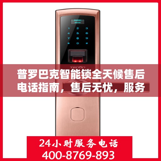 普罗巴克智能锁全天候售后电话指南，售后无忧，服务随时在线