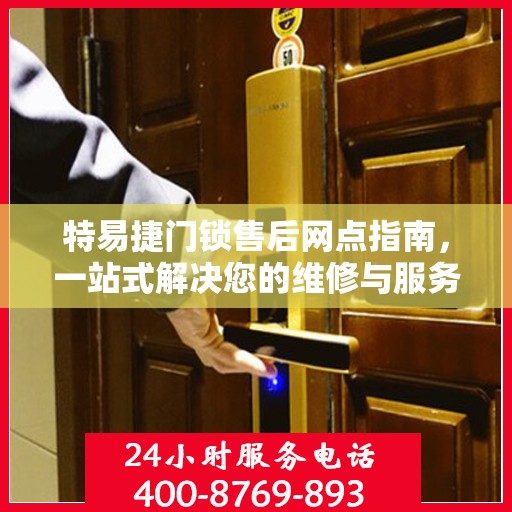 特易捷门锁售后网点指南，一站式解决您的维修与服务需求