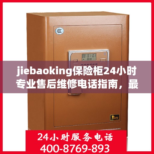 jiebaoking保险柜24小时专业售后维修电话指南，最新攻略与售后支持