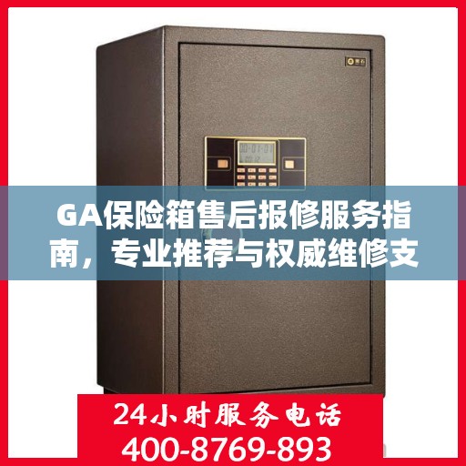 GA保险箱售后报修服务指南，专业推荐与权威维修支持