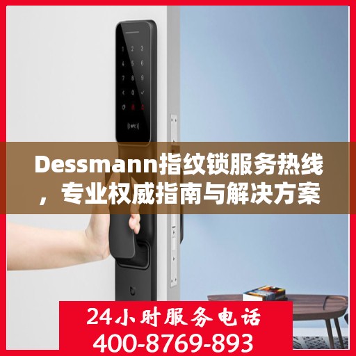Dessmann指纹锁服务热线，专业权威指南与解决方案
