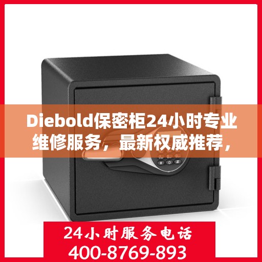 Diebold保密柜24小时专业维修服务，最新权威推荐，全方位保障您的安全需求