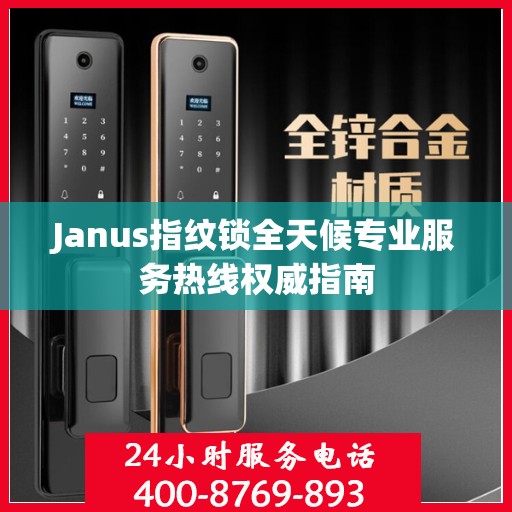 Janus指纹锁全天候专业服务热线权威指南