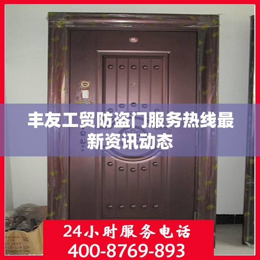 丰友工贸防盗门服务热线最新资讯动态