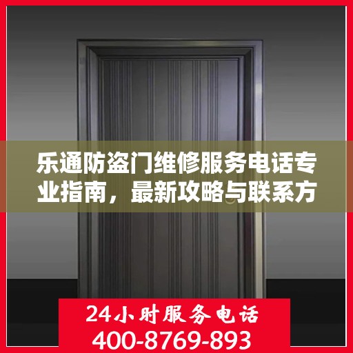 乐通防盗门维修服务电话专业指南，最新攻略与联系方式