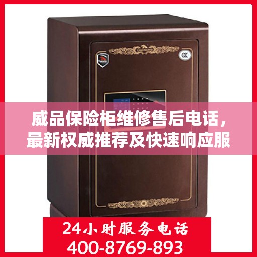 威品保险柜维修售后电话，最新权威推荐及快速响应服务