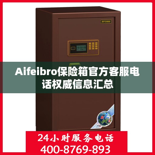 Aifeibro保险箱官方客服电话权威信息汇总