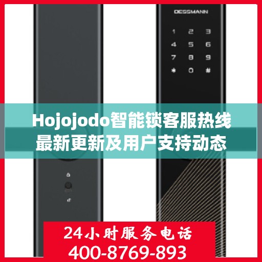 Hojojodo智能锁客服热线最新更新及用户支持动态