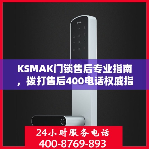 KSMAK门锁售后专业指南，拨打售后400电话权威指南
