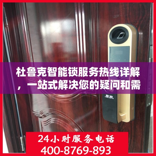 杜鲁克智能锁服务热线详解，一站式解决您的疑问和需求