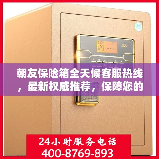 朝友保险箱全天候客服热线，最新权威推荐，保障您的安全需求