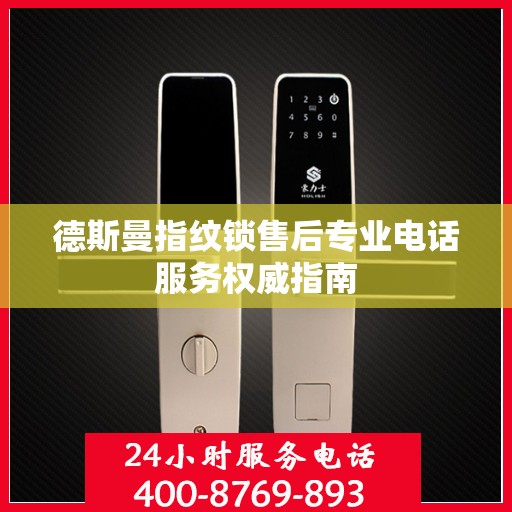 德斯曼指纹锁售后专业电话服务权威指南