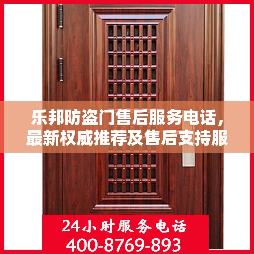 乐邦防盗门售后服务电话，最新权威推荐及售后支持服务指南