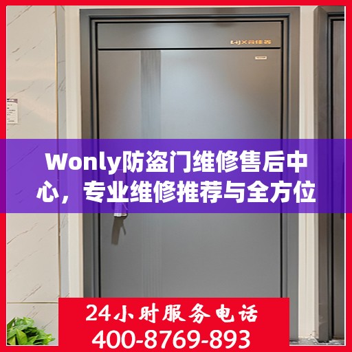 Wonly防盗门维修售后中心，专业维修推荐与全方位服务指南