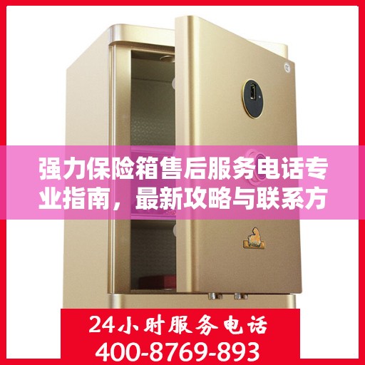 强力保险箱售后服务电话专业指南，最新攻略与联系方式揭秘