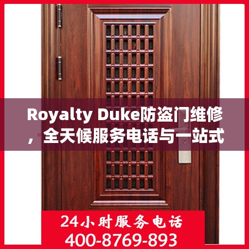 Royalty Duke防盗门维修，全天候服务电话与一站式解决方案