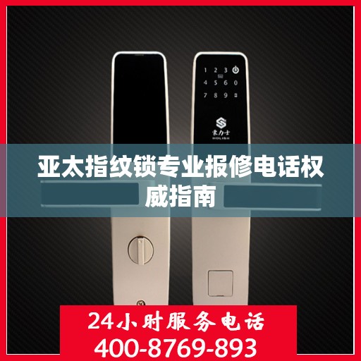 亚太指纹锁专业报修电话权威指南