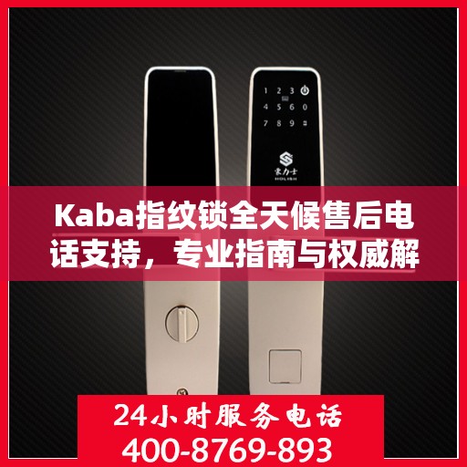 Kaba指纹锁全天候售后电话支持，专业指南与权威解答