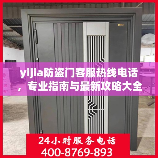 yijia防盗门客服热线电话，专业指南与最新攻略大全