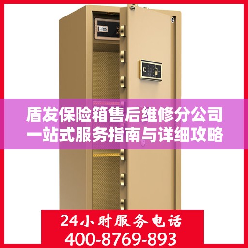 盾发保险箱售后维修分公司一站式服务指南与详细攻略