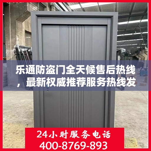 乐通防盗门全天候售后热线，最新权威推荐服务热线发布