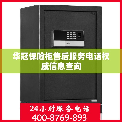 华冠保险柜售后服务电话权威信息查询