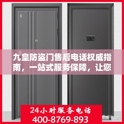 九皇防盗门售后电话权威指南，一站式服务保障，让您安心无忧！