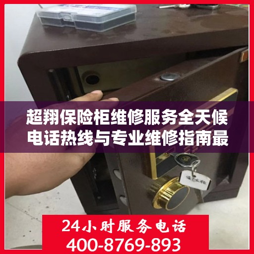 超翔保险柜维修服务全天候电话热线与专业维修指南最新攻略