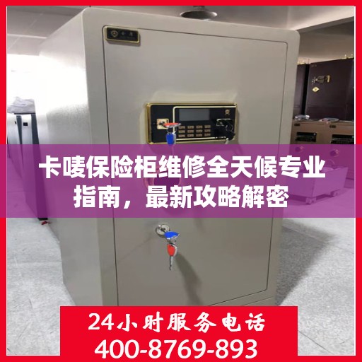 卡唛保险柜维修全天候专业指南，最新攻略解密