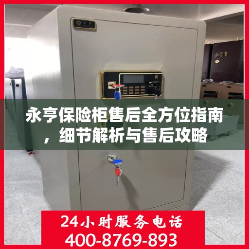 永亨保险柜售后全方位指南，细节解析与售后攻略